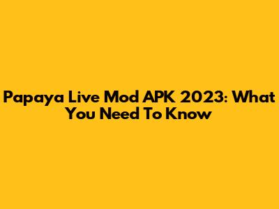 Papaya Live Mod APK 2023: What You Need To Know
