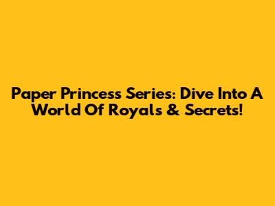 Paper Princess Series: Dive Into A World Of Royals & Secrets!