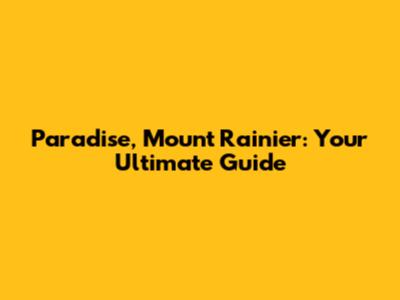 Paradise, Mount Rainier: Your Ultimate Guide