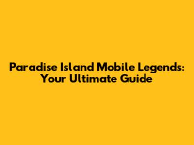 Paradise Island Mobile Legends: Your Ultimate Guide