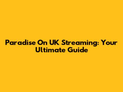 Paradise On UK Streaming: Your Ultimate Guide