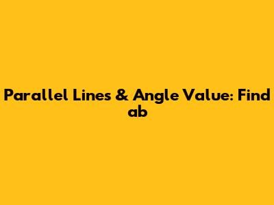 Parallel Lines & Angle Value: Find 'ab'