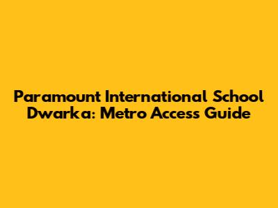 Paramount International School Dwarka: Metro Access Guide