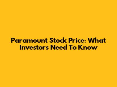 Paramount Stock Price: What Investors Need To Know