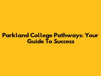 Parkland College Pathways: Your Guide To Success