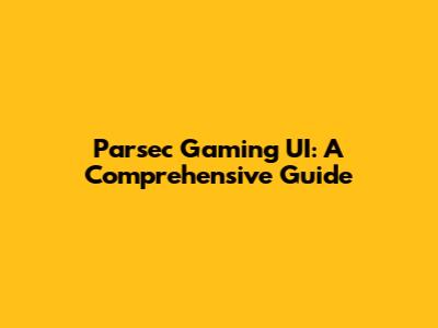 Parsec Gaming UI: A Comprehensive Guide