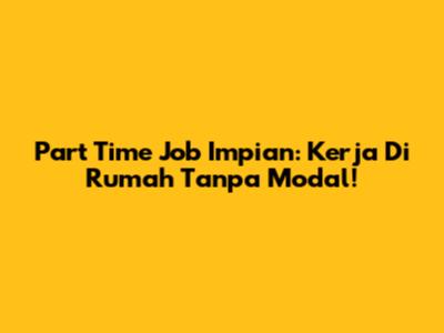 Part Time Job Impian: Kerja Di Rumah Tanpa Modal!