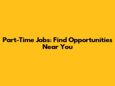 Part-Time Jobs: Find Opportunities Near You