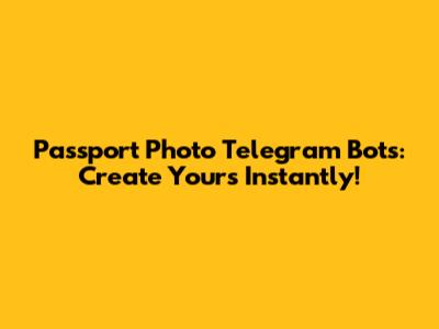 Passport Photo Telegram Bots: Create Yours Instantly!