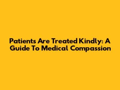 Patients Are Treated Kindly: A Guide To Medical Compassion