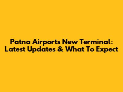 Patna Airport's New Terminal: Latest Updates & What To Expect