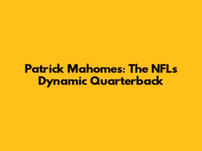 Patrick Mahomes: The NFL's Dynamic Quarterback