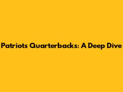 Patriots Quarterbacks: A Deep Dive