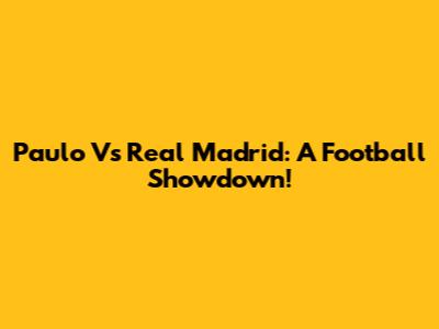 Paulo Vs Real Madrid: A Football Showdown!