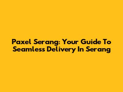 Paxel Serang: Your Guide To Seamless Delivery In Serang