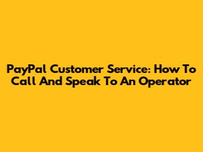 PayPal Customer Service: How To Call And Speak To An Operator