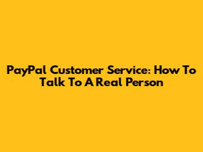 PayPal Customer Service: How To Talk To A Real Person