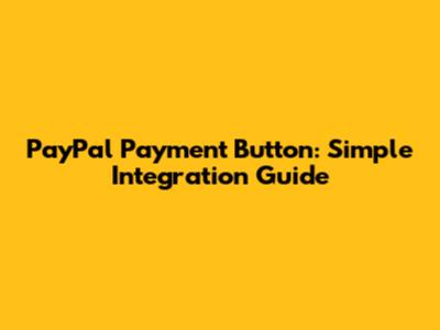 PayPal Payment Button: Simple Integration Guide