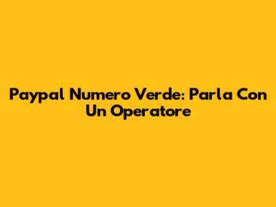 Paypal Numero Verde: Parla Con Un Operatore