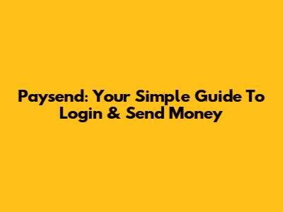 Paysend: Your Simple Guide To Login & Send Money