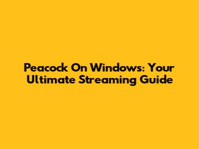 Peacock On Windows: Your Ultimate Streaming Guide