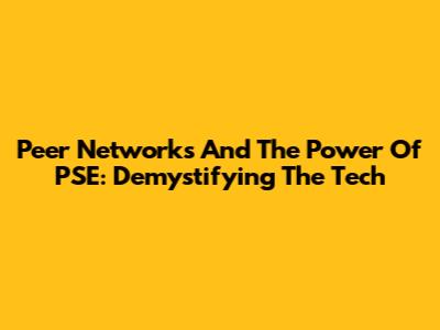 Peer Networks And The Power Of PSE: Demystifying The Tech