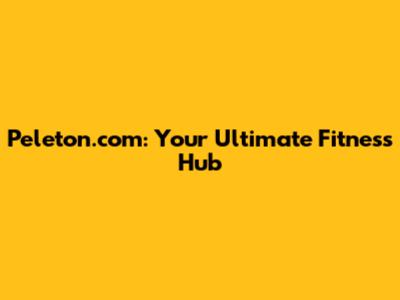 Peleton.com: Your Ultimate Fitness Hub
