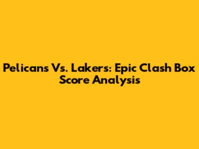 Pelicans Vs. Lakers: Epic Clash Box Score Analysis