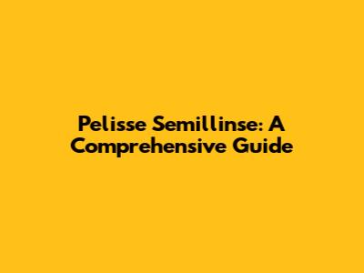 Pelisse Semillinse: A Comprehensive Guide