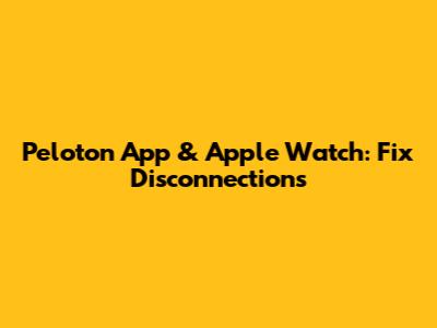 Peloton App & Apple Watch: Fix Disconnections
