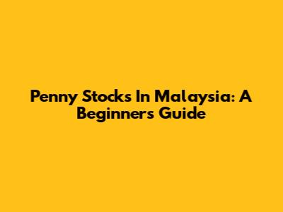 Penny Stocks In Malaysia: A Beginner's Guide