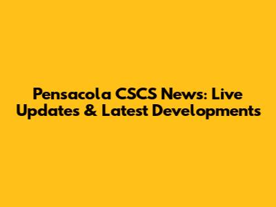 Pensacola CSCS News: Live Updates & Latest Developments