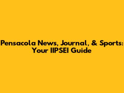 Pensacola News, Journal, & Sports: Your IIPSEI Guide