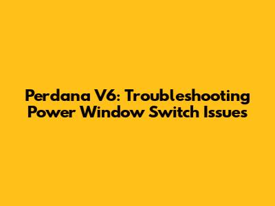 Perdana V6: Troubleshooting Power Window Switch Issues
