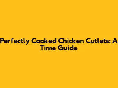 Perfectly Cooked Chicken Cutlets: A Time Guide