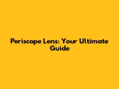 Periscope Lens: Your Ultimate Guide