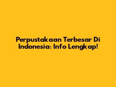 Perpustakaan Terbesar Di Indonesia: Info Lengkap!