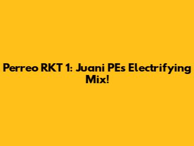 Perreo RKT 1: Juani PE's Electrifying Mix!