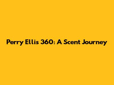 Perry Ellis 360: A Scent Journey