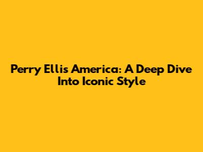 Perry Ellis America: A Deep Dive Into Iconic Style