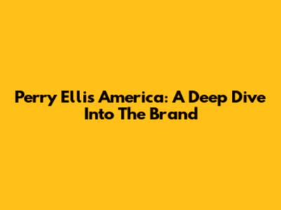 Perry Ellis America: A Deep Dive Into The Brand