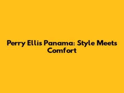 Perry Ellis Panama: Style Meets Comfort