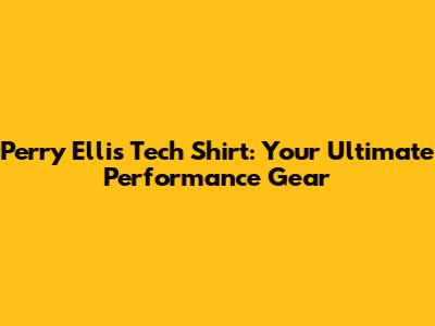 Perry Ellis Tech Shirt: Your Ultimate Performance Gear