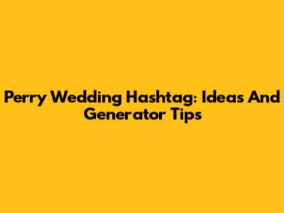 Perry Wedding Hashtag: Ideas And Generator Tips