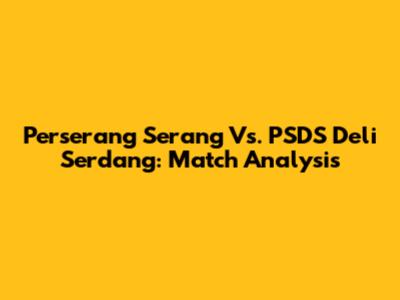 Perserang Serang Vs. PSDS Deli Serdang: Match Analysis