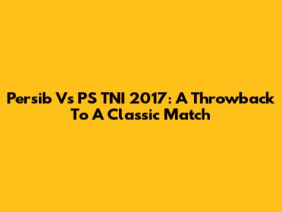 Persib Vs PS TNI 2017: A Throwback To A Classic Match