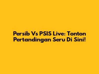 Persib Vs PSIS Live: Tonton Pertandingan Seru Di Sini!