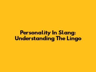 Personality In Slang: Understanding The Lingo