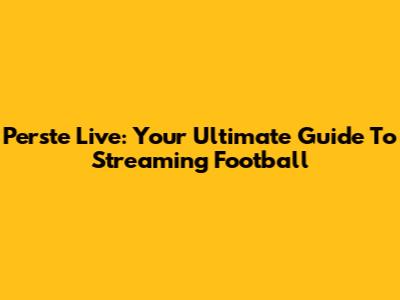 Perste Live: Your Ultimate Guide To Streaming Football