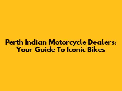 Perth Indian Motorcycle Dealers: Your Guide To Iconic Bikes